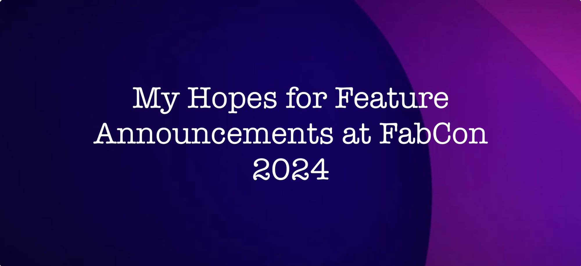 My Hopes for Feature Announcements at FabCon ‘24