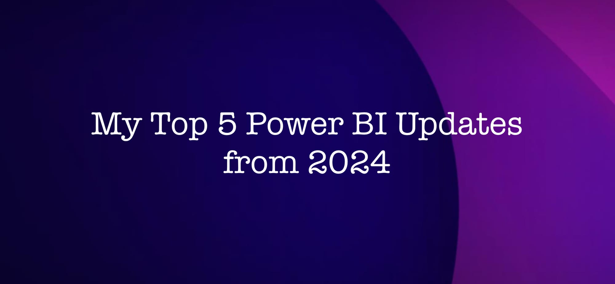 My Top 5 Power BI Updates of 2024