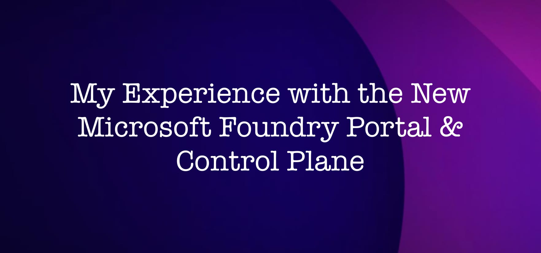 A Deeper Dive into the new Microsoft Foundry Portal and Control Plane