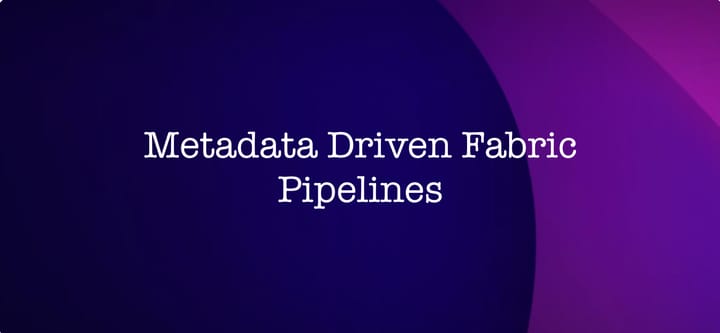 Metadata Driven Fabric Pipelines (2 of 2) - Dynamic Pipelines & Deployment